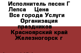 Исполнитель песен Г.Лепса. › Цена ­ 7 000 - Все города Услуги » Организация праздников   . Красноярский край,Железногорск г.